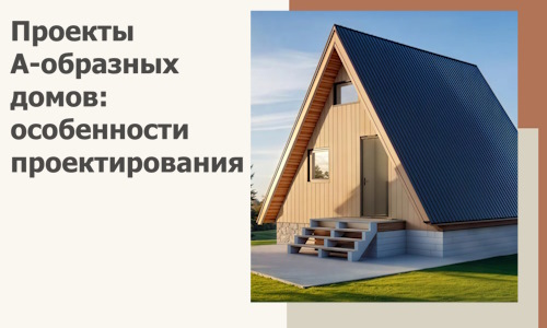 Проекты А-образных домов: особенности проектирования и строительства в Сарапуле